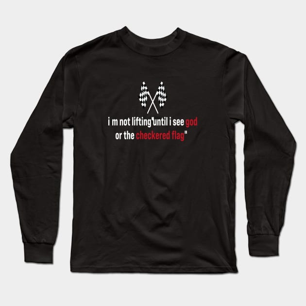 I’m Not Lifting Untill I See God Or The Checkered Flag Long Sleeve T-Shirt by l designs